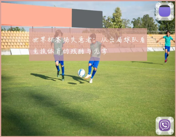 世界杯赛场失意者：从出局球队看竞技体育的残酷与无常