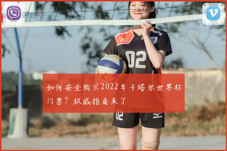如何安全购买2022年卡塔尔世界杯门票？权威指南来了