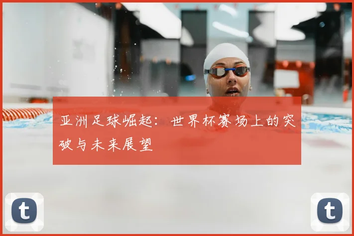 亚洲足球崛起：世界杯赛场上的突破与未来展望