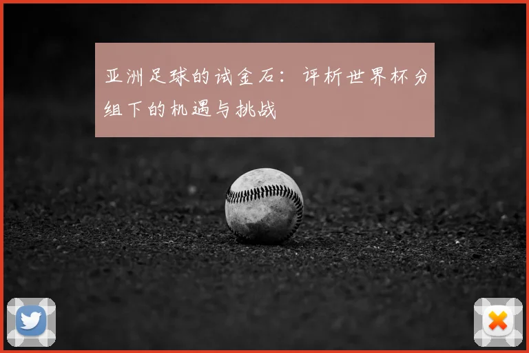 亚洲足球的试金石：评析世界杯分组下的机遇与挑战