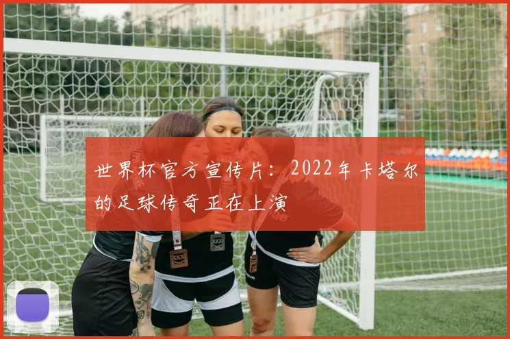 世界杯官方宣传片:2022年卡塔尔的足球传奇正在上演