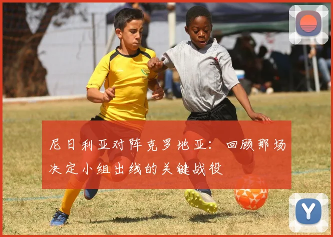 尼日利亚对阵克罗地亚:回顾那场决定小组出线的关键战役
