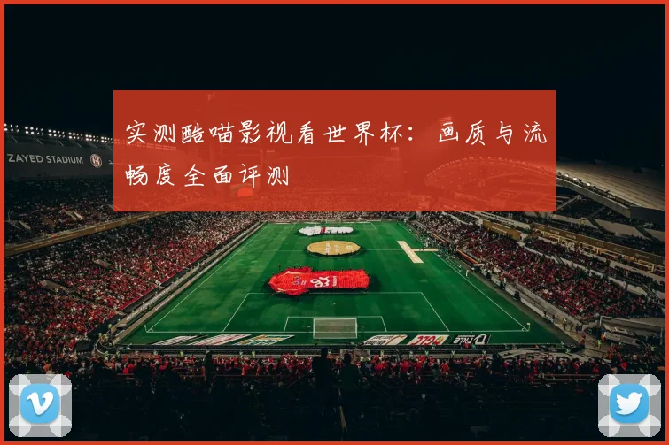 实测酷喵影视看世界杯：画质与流畅度全面评测