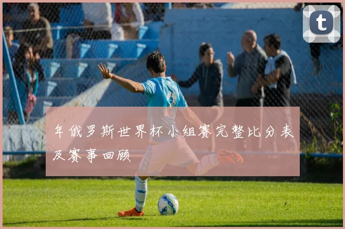 年俄罗斯世界杯小组赛完整比分表及赛事回顾