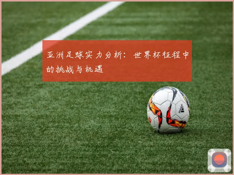亚洲足球实力分析：世界杯征程中的挑战与机遇