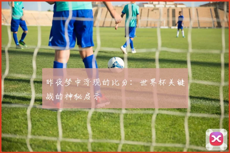 昨夜梦中浮现的比分：世界杯关键战的神秘启示